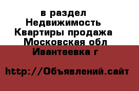  в раздел : Недвижимость » Квартиры продажа . Московская обл.,Ивантеевка г.